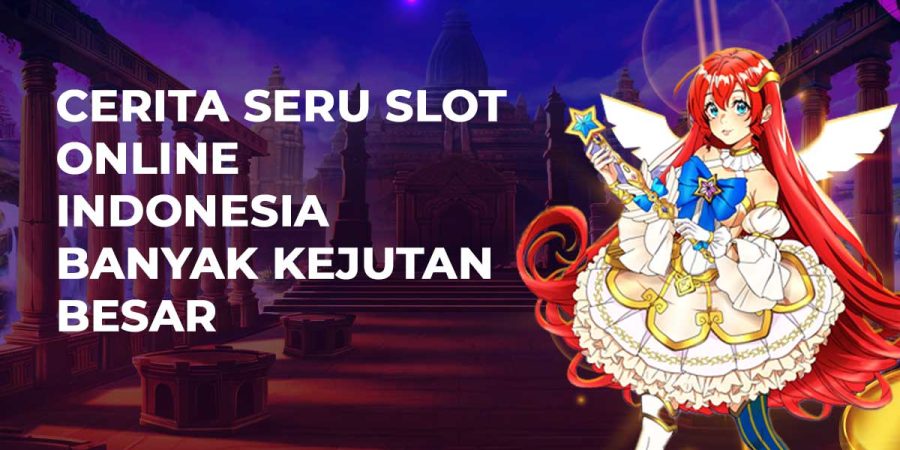 Cerita Seru Slot Online Indonesia Banyak Kejutan Besar